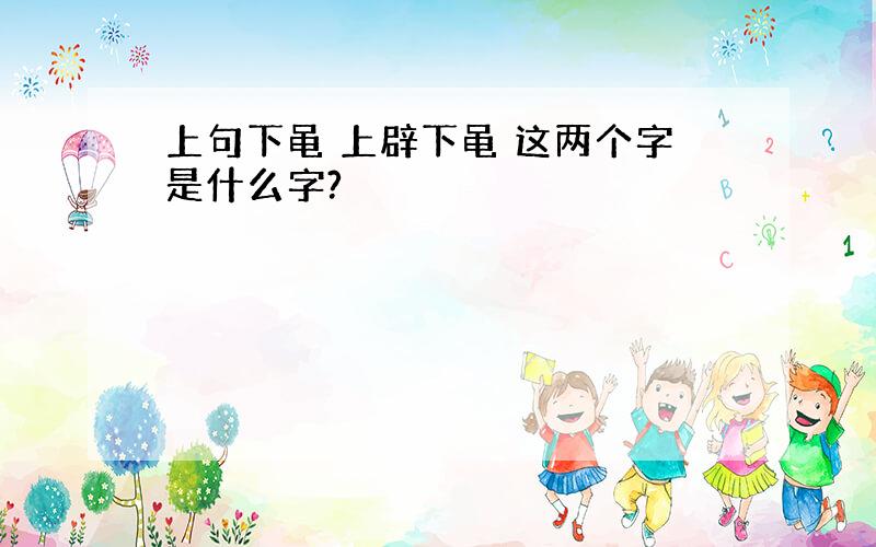 上句下黾 上辟下黾 这两个字是什么字?