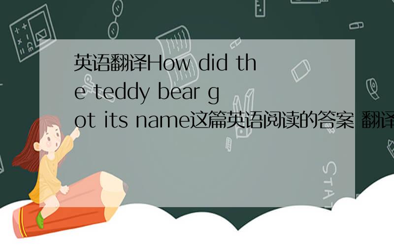 英语翻译How did the teddy bear got its name这篇英语阅读的答案 翻译也行