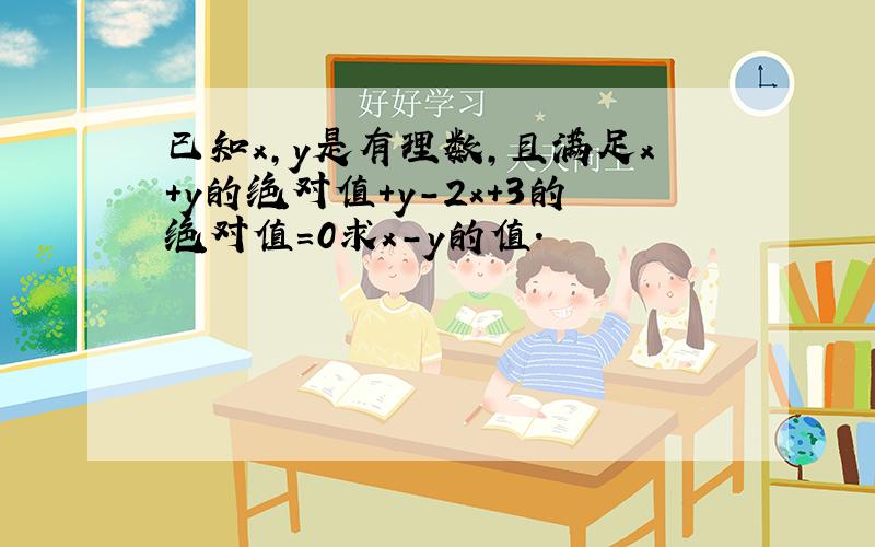 已知x,y是有理数,且满足x+y的绝对值+y-2x+3的绝对值=0求x-y的值.