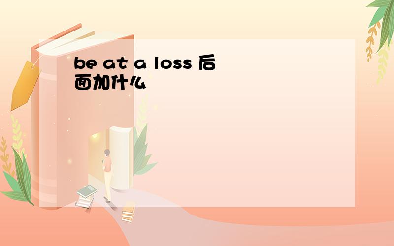 be at a loss 后面加什么