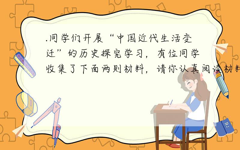 .同学们开展“中国近代生活变迁”的历史探究学习，有位同学收集了下面两则材料，请你认真阅读材料，回答有光问题：（6分）