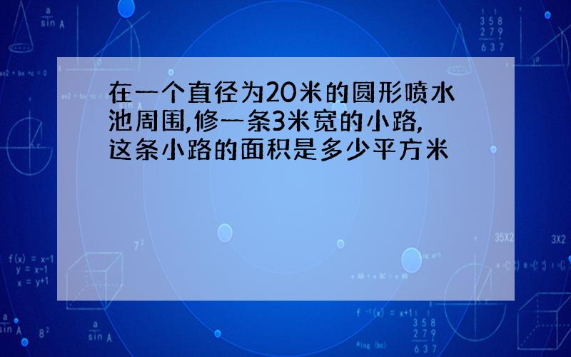 在一个直径为20米的圆形喷水池周围,修一条3米宽的小路,这条小路的面积是多少平方米