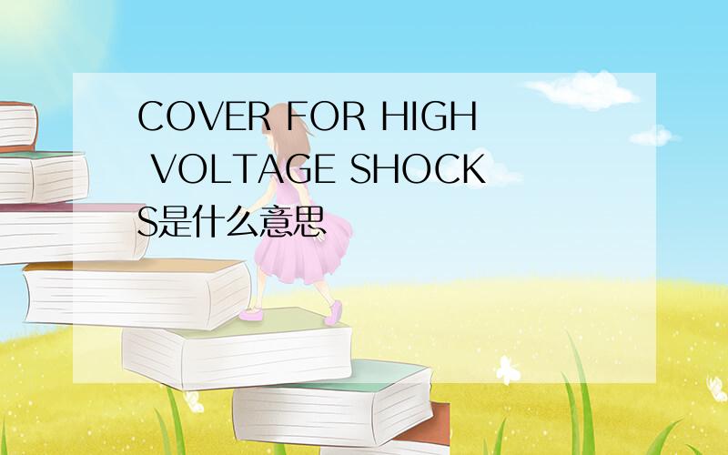 COVER FOR HIGH VOLTAGE SHOCKS是什么意思