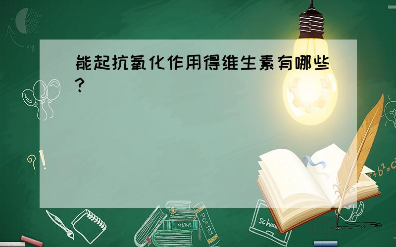 能起抗氧化作用得维生素有哪些?