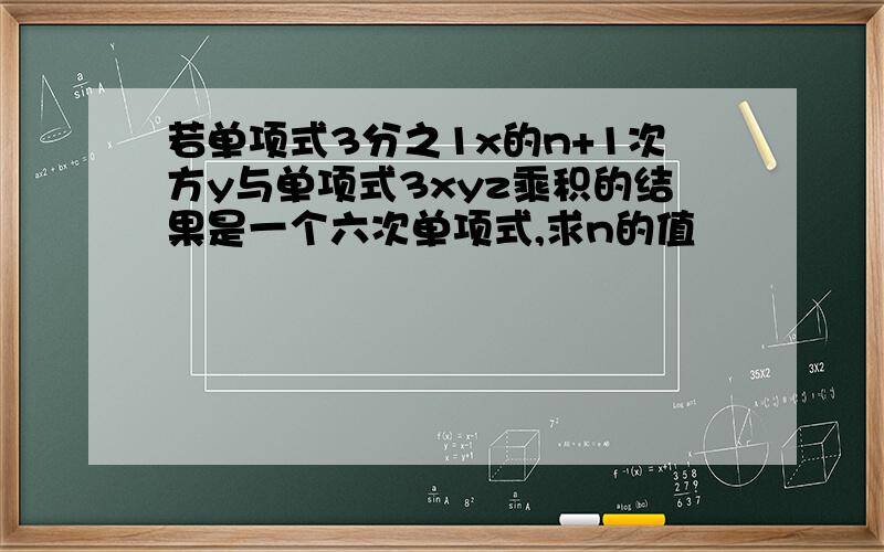 若单项式3分之1x的n+1次方y与单项式3xyz乘积的结果是一个六次单项式,求n的值