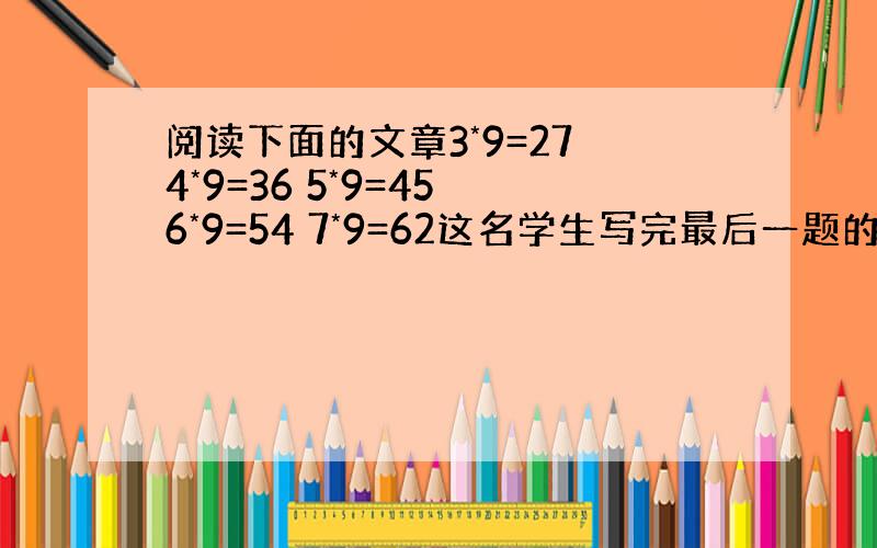 阅读下面的文章3*9=27 4*9=36 5*9=45 6*9=54 7*9=62这名学生写完最后一题的答案时，多数同学