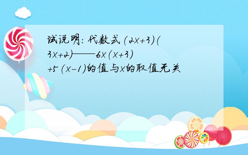 试说明:代数式(2x+3)(3x+2)——6x(x+3)+5(x-1)的值与x的取值无关