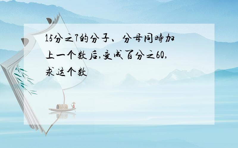 15分之7的分子、分母同时加上一个数后,变成百分之60,求这个数