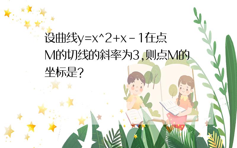 设曲线y=x^2+x-1在点M的切线的斜率为3,则点M的坐标是?