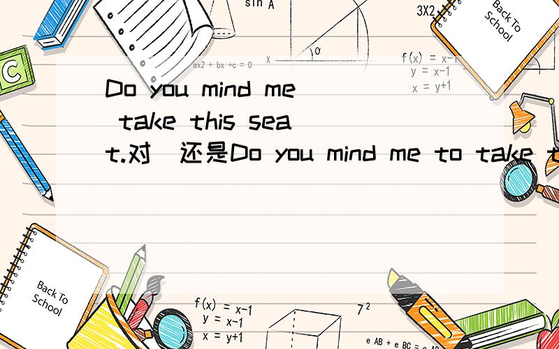 Do you mind me take this seat.对`还是Do you mind me to take thi