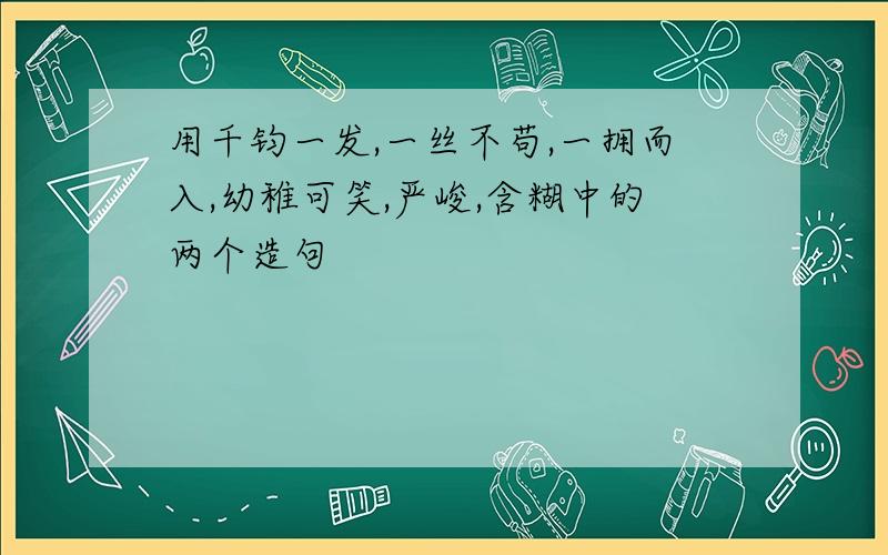 用千钧一发,一丝不苟,一拥而入,幼稚可笑,严峻,含糊中的两个造句