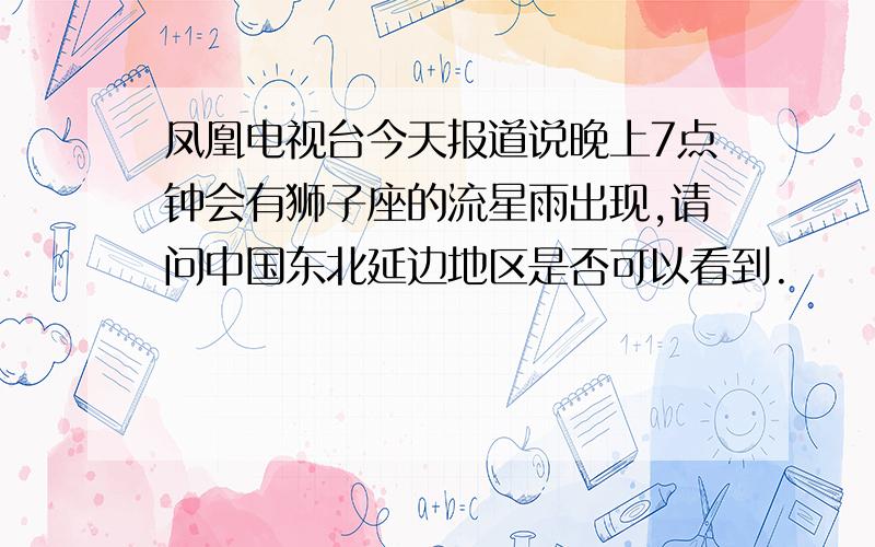 凤凰电视台今天报道说晚上7点钟会有狮子座的流星雨出现,请问中国东北延边地区是否可以看到.