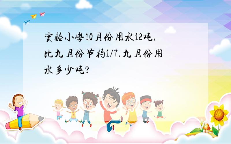 实验小学10月份用水12吨,比九月份节约1/7.九月份用水多少吨?