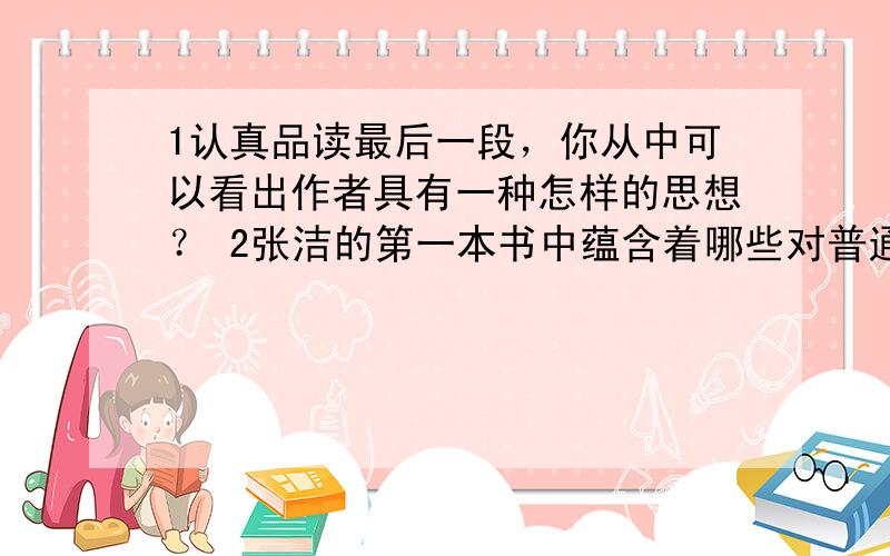 1认真品读最后一段，你从中可以看出作者具有一种怎样的思想？ 2张洁的第一本书中蕴含着哪些对普通人乃至全人类的命运的关注与