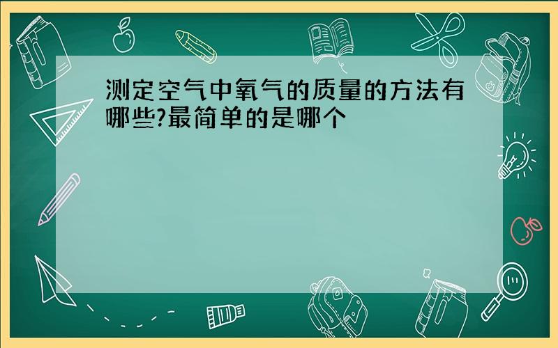 测定空气中氧气的质量的方法有哪些?最简单的是哪个