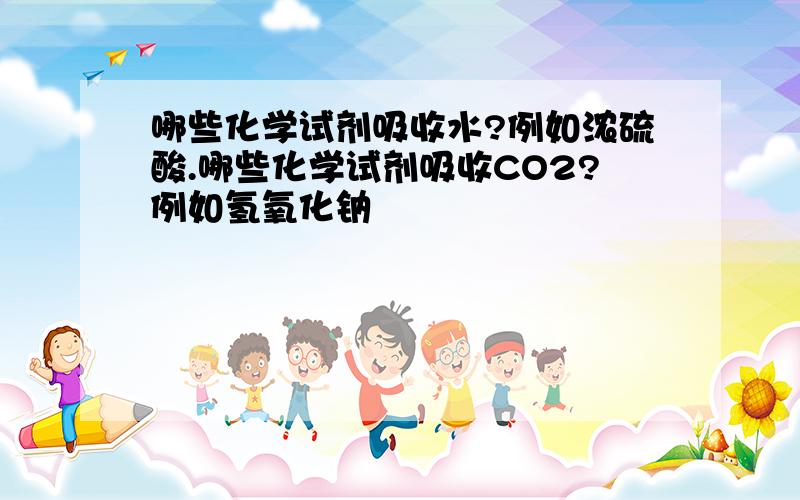 哪些化学试剂吸收水?例如浓硫酸.哪些化学试剂吸收CO2?例如氢氧化钠