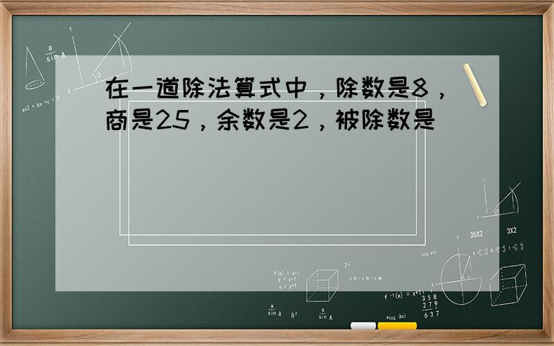 在一道除法算式中，除数是8，商是25，余数是2，被除数是______．