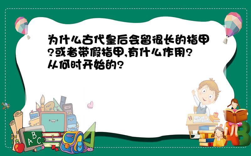 为什么古代皇后会留很长的指甲?或者带假指甲,有什么作用?从何时开始的?