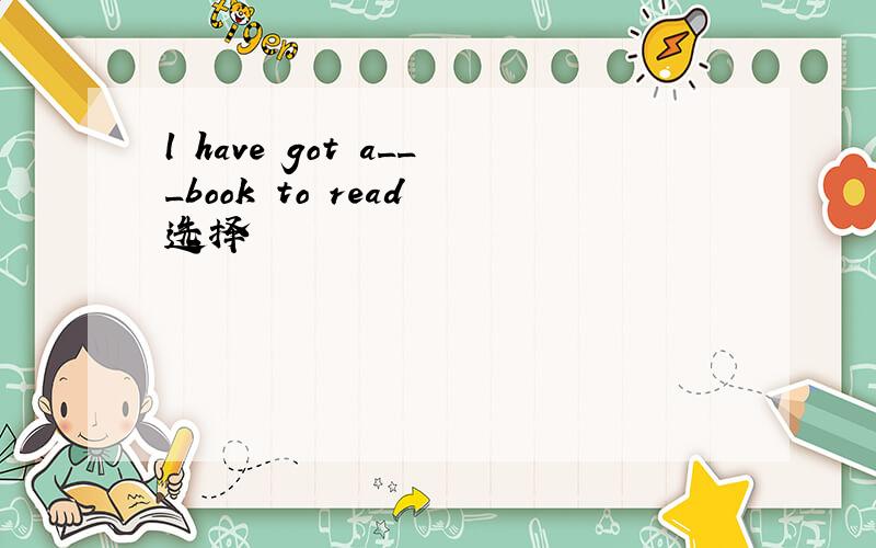 l have got a___book to read 选择