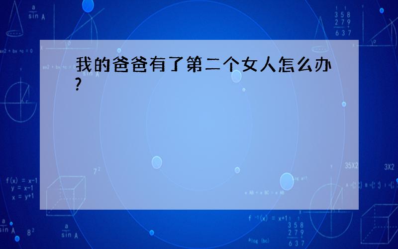 我的爸爸有了第二个女人怎么办?