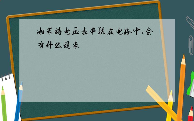 如果将电压表串联在电路中,会有什么现象