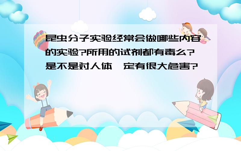 昆虫分子实验经常会做哪些内容的实验?所用的试剂都有毒么?是不是对人体一定有很大危害?