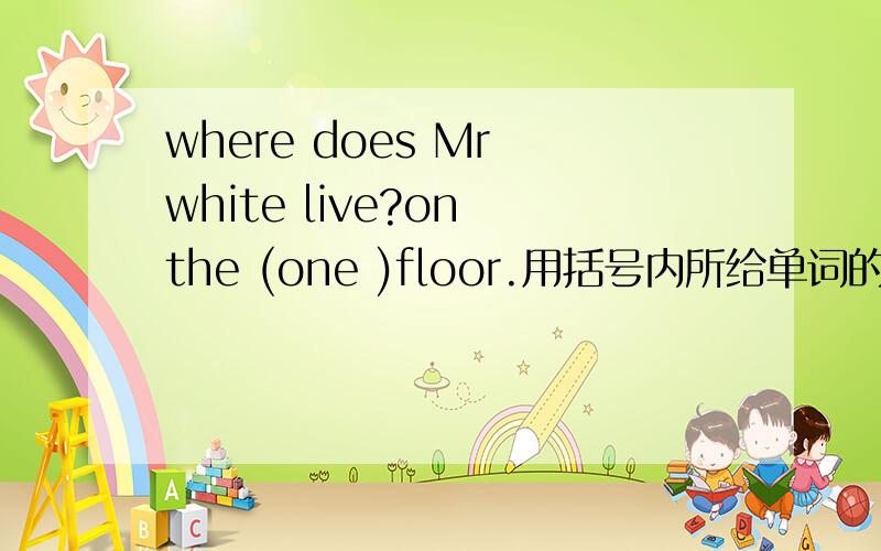 where does Mr white live?on the (one )floor.用括号内所给单词的适当形式填空、