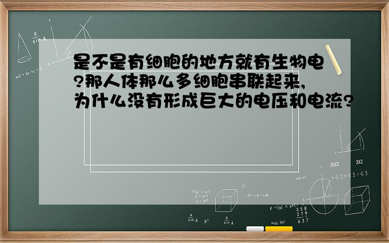 是不是有细胞的地方就有生物电?那人体那么多细胞串联起来,为什么没有形成巨大的电压和电流?