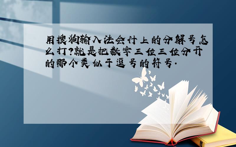 用搜狗输入法会计上的分解号怎么打?就是把数字三位三位分开的那个类似于逗号的符号.