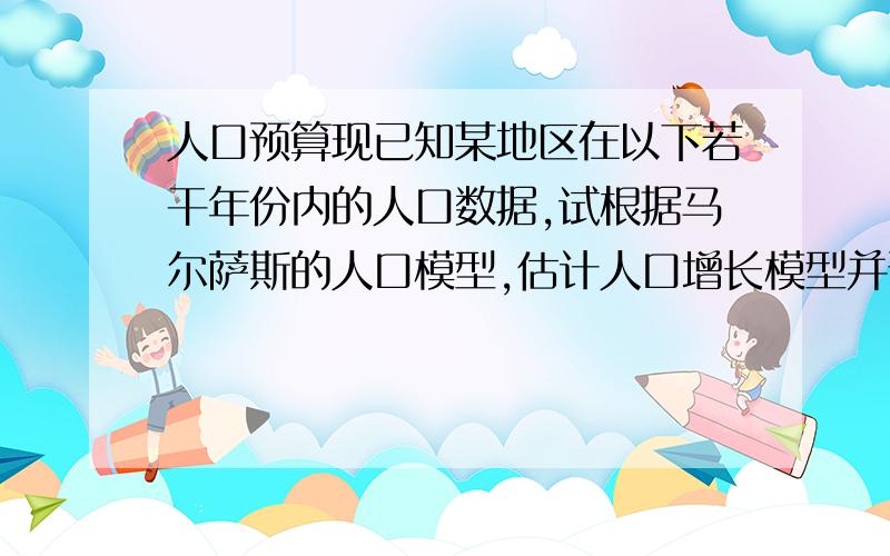 人口预算现已知某地区在以下若干年份内的人口数据,试根据马尔萨斯的人口模型,估计人口增长模型并预测1010年时的人口数量.