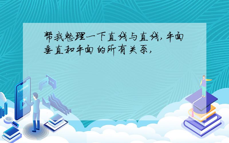 帮我整理一下直线与直线,平面垂直和平面的所有关系,