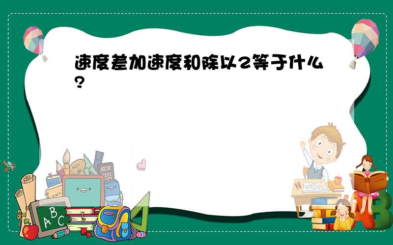 速度差加速度和除以2等于什么?