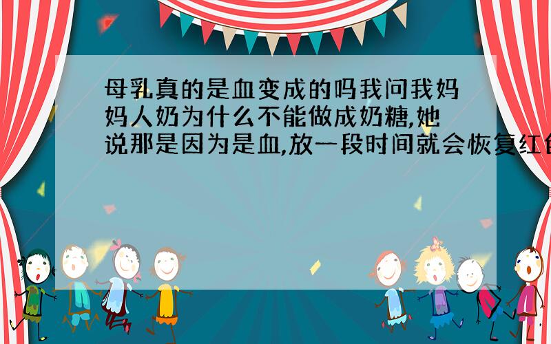 母乳真的是血变成的吗我问我妈妈人奶为什么不能做成奶糖,她说那是因为是血,放一段时间就会恢复红色,这是真的吗?