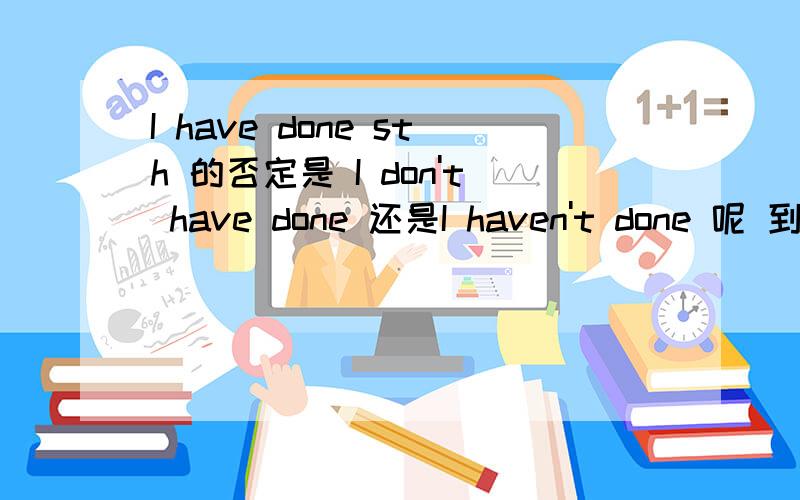 I have done sth 的否定是 I don't have done 还是I haven't done 呢 到底