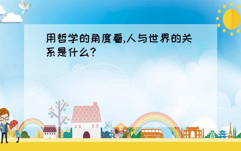 用哲学的角度看,人与世界的关系是什么?