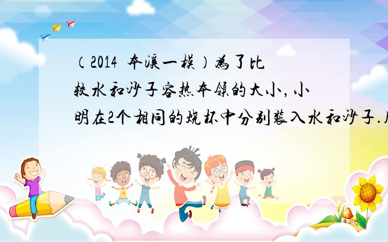 （2014•本溪一模）为了比较水和沙子容热本领的大小，小明在2个相同的烧杯中分别装入水和沙子．用两个相同的酒精灯对其加热