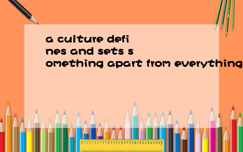 a culture defines and sets something apart from everything e