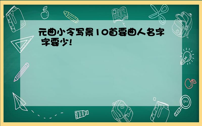 元曲小令写景10首要曲人名字 字要少!