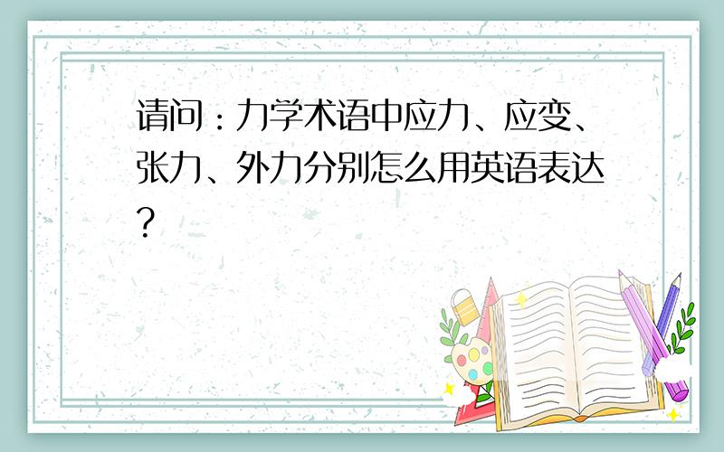 请问：力学术语中应力、应变、张力、外力分别怎么用英语表达?