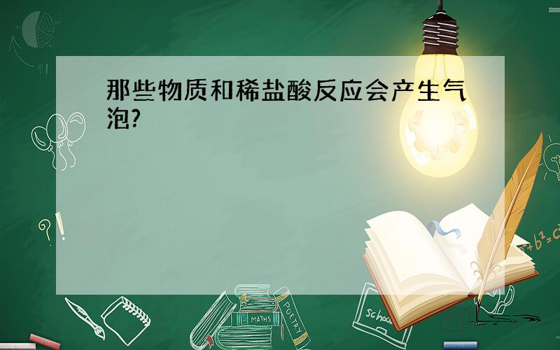 那些物质和稀盐酸反应会产生气泡?