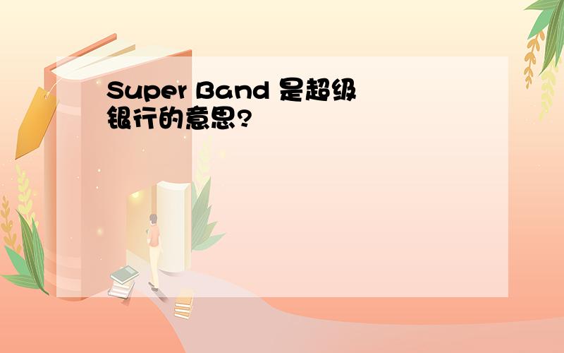 Super Band 是超级银行的意思?