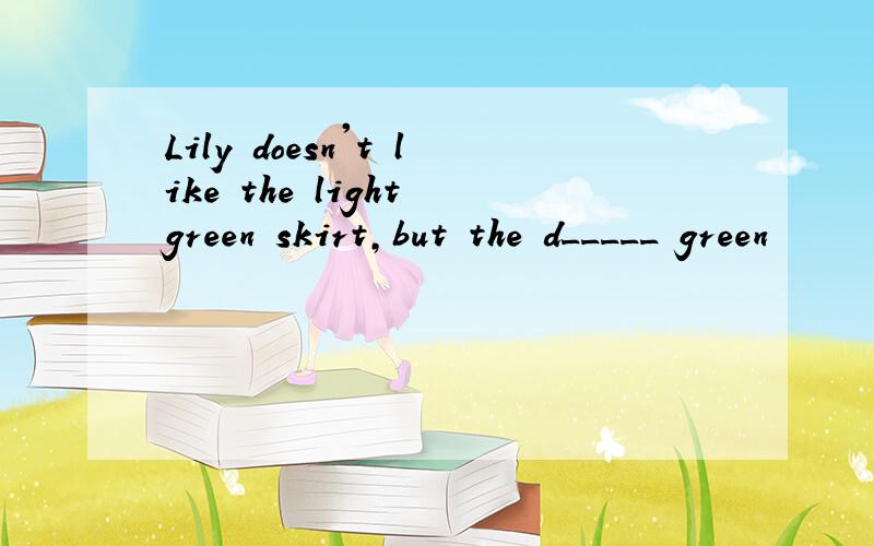 Lily doesn't like the light green skirt,but the d_____ green