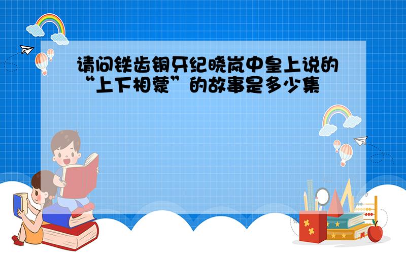 请问铁齿铜牙纪晓岚中皇上说的“上下相蒙”的故事是多少集