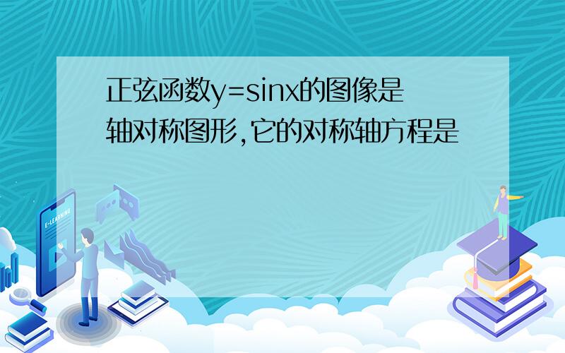 正弦函数y=sinx的图像是轴对称图形,它的对称轴方程是