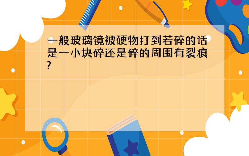 一般玻璃镜被硬物打到若碎的话是一小块碎还是碎的周围有裂痕?