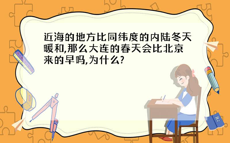 近海的地方比同纬度的内陆冬天暖和,那么大连的春天会比北京来的早吗,为什么?