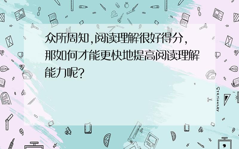 众所周知,阅读理解很好得分,那如何才能更快地提高阅读理解能力呢?