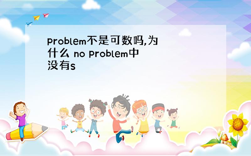 problem不是可数吗,为什么 no problem中没有s