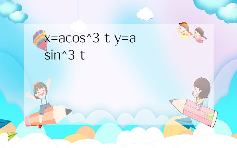 x=acos^3 t y=asin^3 t