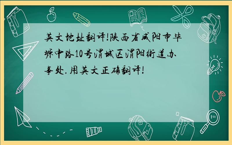 英文地址翻译!陕西省咸阳市毕塬中路10号渭城区渭阳街道办事处.用英文正确翻译!